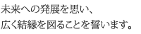 未来への発展を思い、広く結縁を図ることを誓います。